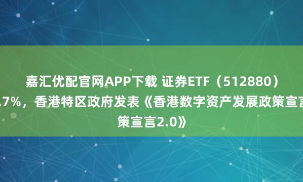 嘉汇优配官网APP下载 证券ETF（512880）涨超2.7%，香港特区政府发表《香港数字资产发展政策宣言2.0》