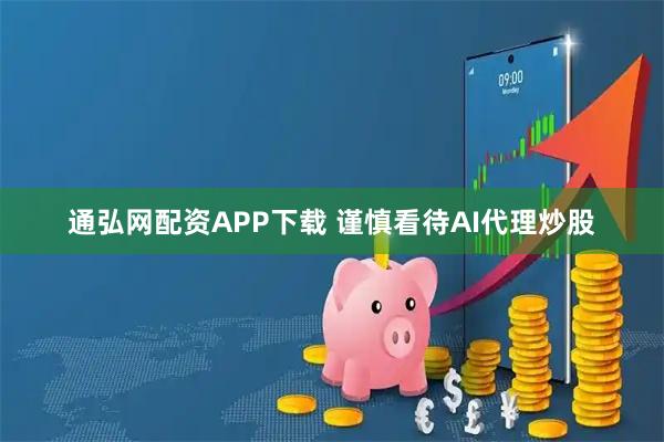 通弘网配资APP下载 谨慎看待AI代理炒股